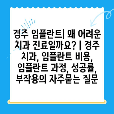 경주 임플란트| 왜 어려운 치과 진료일까요? | 경주 치과, 임플란트 비용, 임플란트 과정, 성공률, 부작용