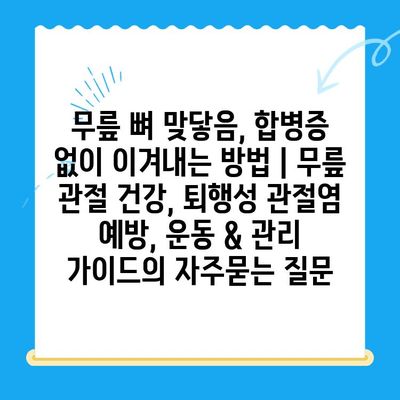 무릎 뼈 맞닿음, 합병증 없이 이겨내는 방법 | 무릎 관절 건강, 퇴행성 관절염 예방, 운동 & 관리 가이드