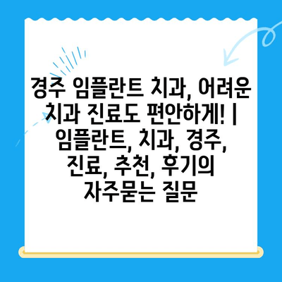 경주 임플란트 치과, 어려운 치과 진료도 편안하게! | 임플란트, 치과, 경주, 진료, 추천, 후기