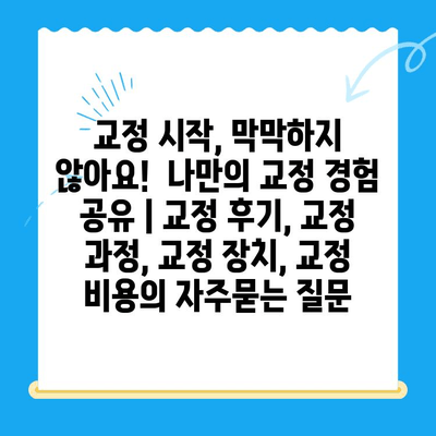 교정 시작, 막막하지 않아요! 나만의 교정 경험 공유 | 교정 후기, 교정 과정, 교정 장치, 교정 비용