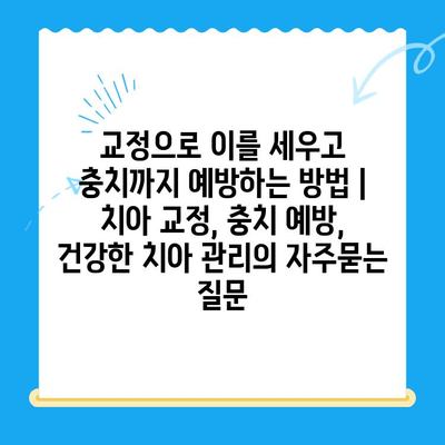 교정으로 이를 세우고 충치까지 예방하는 방법 | 치아 교정, 충치 예방, 건강한 치아 관리