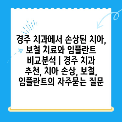 경주 치과에서 손상된 치아, 보철 치료와 임플란트 비교분석 | 경주 치과 추천, 치아 손상, 보철, 임플란트