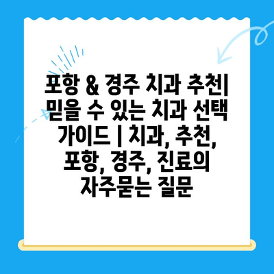 포항 & 경주 치과 추천| 믿을 수 있는 치과 선택 가이드 | 치과, 추천, 포항, 경주, 진료