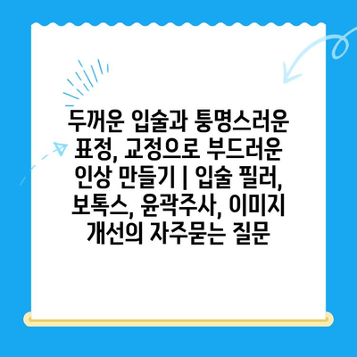 두꺼운 입술과 퉁명스러운 표정, 교정으로 부드러운 인상 만들기 | 입술 필러, 보톡스, 윤곽주사, 이미지 개선