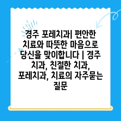 경주 포레치과| 편안한 치료와 따뜻한 마음으로 당신을 맞이합니다 | 경주 치과, 친절한 치과, 포레치과, 치료