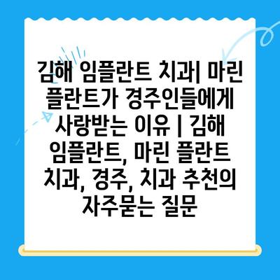 김해 임플란트 치과| 마린 플란트가 경주인들에게 사랑받는 이유 | 김해 임플란트, 마린 플란트 치과, 경주, 치과 추천