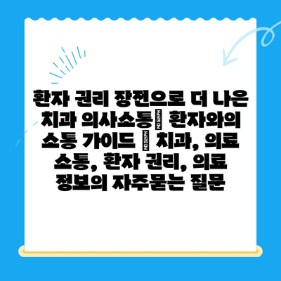 환자 권리 장전으로 더 나은 치과 의사소통| 환자와의 소통 가이드 | 치과, 의료 소통, 환자 권리, 의료 정보