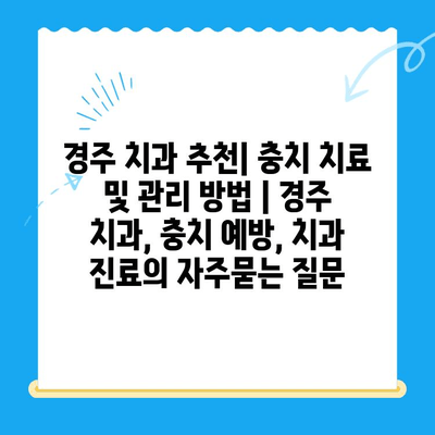 경주 치과 추천| 충치 치료 및 관리 방법 | 경주 치과, 충치 예방, 치과 진료