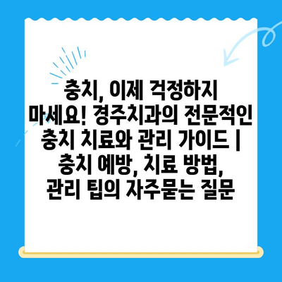 충치, 이제 걱정하지 마세요! 경주치과의 전문적인 충치 치료와 관리 가이드 | 충치 예방, 치료 방법, 관리 팁