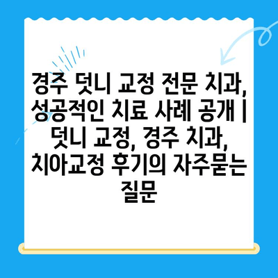 경주 덧니 교정 전문 치과, 성공적인 치료 사례 공개 | 덧니 교정, 경주 치과, 치아교정 후기