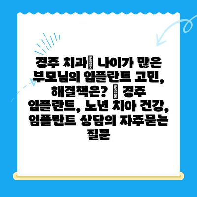 경주 치과| 나이가 많은 부모님의 임플란트 고민, 해결책은? | 경주 임플란트, 노년 치아 건강, 임플란트 상담