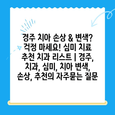 경주 치아 손상 & 변색? 걱정 마세요! 심미 치료 추천 치과 리스트 | 경주, 치과, 심미, 치아 변색, 손상, 추천