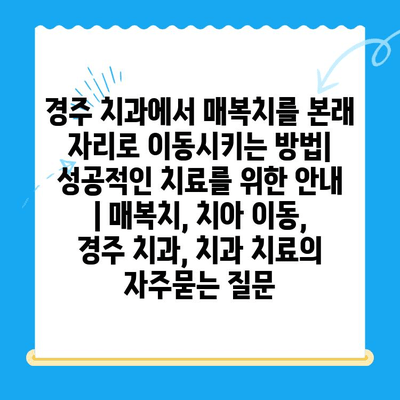 경주 치과에서 매복치를 본래 자리로 이동시키는 방법| 성공적인 치료를 위한 안내 | 매복치, 치아 이동, 경주 치과, 치과 치료