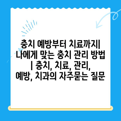 충치 예방부터 치료까지| 나에게 맞는 충치 관리 방법 | 충치, 치료, 관리, 예방, 치과