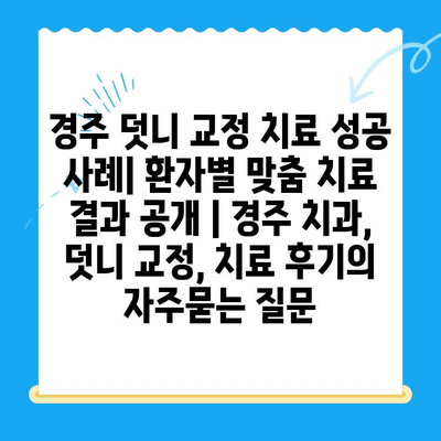 경주 덧니 교정 치료 성공 사례| 환자별 맞춤 치료 결과 공개 | 경주 치과, 덧니 교정, 치료 후기