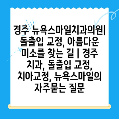 경주 뉴욕스마일치과의원| 돌출입 교정, 아름다운 미소를 찾는 길 | 경주 치과, 돌출입 교정, 치아교정, 뉴욕스마일