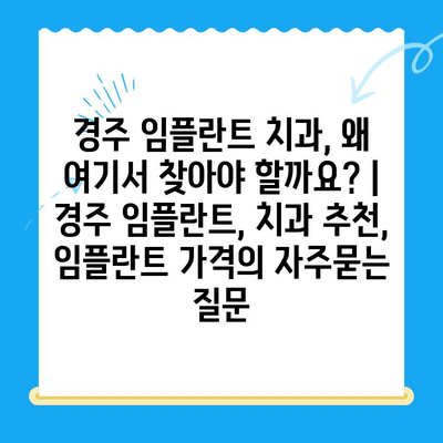 경주 임플란트 치과, 왜 여기서 찾아야 할까요? | 경주 임플란트, 치과 추천, 임플란트 가격
