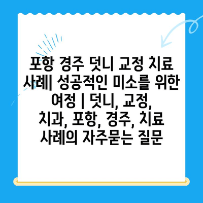 포항 경주 덧니 교정 치료 사례| 성공적인 미소를 위한 여정 | 덧니, 교정, 치과, 포항, 경주, 치료 사례