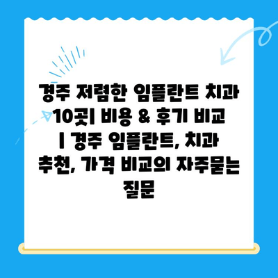 경주 저렴한 임플란트 치과 10곳| 비용 & 후기 비교 | 경주 임플란트, 치과 추천, 가격 비교