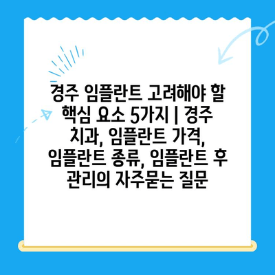 경주 임플란트 고려해야 할 핵심 요소 5가지 | 경주 치과, 임플란트 가격, 임플란트 종류, 임플란트 후 관리