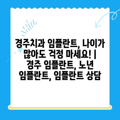 경주치과 임플란트, 나이가 많아도 걱정 마세요! | 경주 임플란트, 노년 임플란트, 임플란트 상담