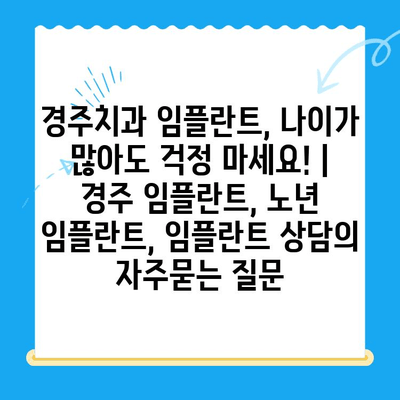 경주치과 임플란트, 나이가 많아도 걱정 마세요! | 경주 임플란트, 노년 임플란트, 임플란트 상담