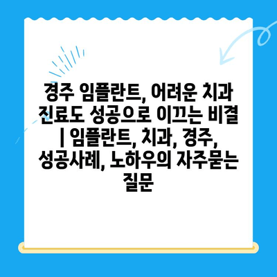 경주 임플란트, 어려운 치과 진료도 성공으로 이끄는 비결 | 임플란트, 치과, 경주, 성공사례, 노하우