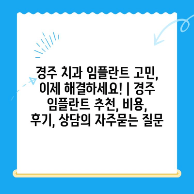 경주 치과 임플란트 고민, 이제 해결하세요! | 경주 임플란트 추천, 비용, 후기, 상담