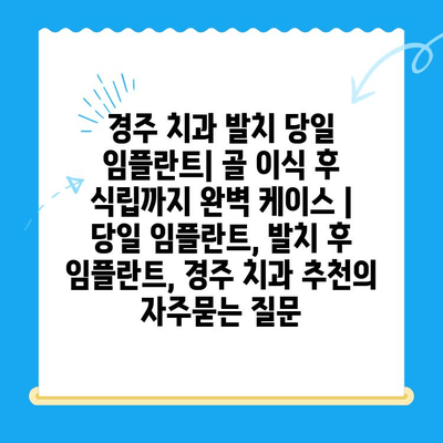 경주 치과 발치 당일 임플란트| 골 이식 후 식립까지 완벽 케이스 | 당일 임플란트, 발치 후 임플란트, 경주 치과 추천