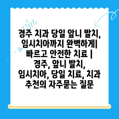 경주 치과 당일 앞니 발치, 임시치아까지 완벽하게| 빠르고 안전한 치료 | 경주, 앞니 발치, 임시치아, 당일 치료, 치과 추천