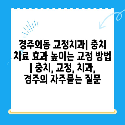 경주외동 교정치과| 충치 치료 효과 높이는 교정 방법 | 충치, 교정, 치과, 경주