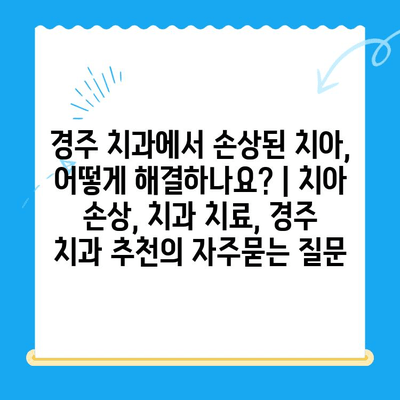 경주 치과에서 손상된 치아, 어떻게 해결하나요? | 치아 손상, 치과 치료, 경주 치과 추천