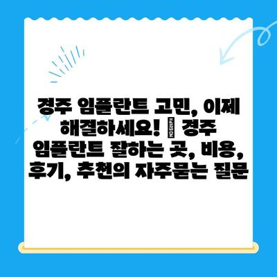 경주 임플란트 고민, 이제 해결하세요! | 경주 임플란트 잘하는 곳, 비용, 후기, 추천