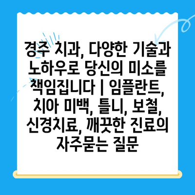 경주 치과, 다양한 기술과 노하우로 당신의 미소를 책임집니다 | 임플란트, 치아 미백, 틀니, 보철, 신경치료, 깨끗한 진료