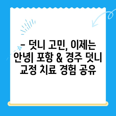 포항 & 경주 덧니 교정 치료 성공 사례| 전문의 추천 & 비용 정보 | 덧니 교정, 치과, 치료 후기, 비용, 추천