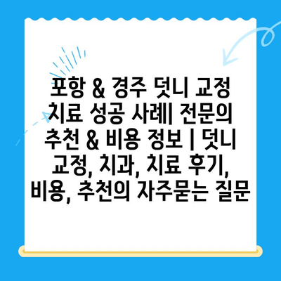 포항 & 경주 덧니 교정 치료 성공 사례| 전문의 추천 & 비용 정보 | 덧니 교정, 치과, 치료 후기, 비용, 추천