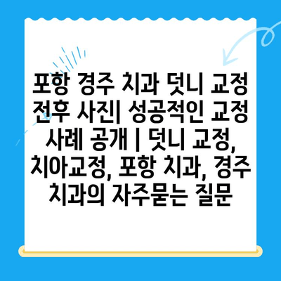 포항 경주 치과 덧니 교정 전후 사진| 성공적인 교정 사례 공개 | 덧니 교정, 치아교정, 포항 치과, 경주 치과
