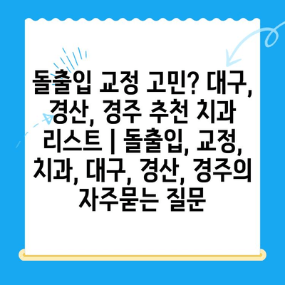 돌출입 교정 고민? 대구, 경산, 경주 추천 치과 리스트 | 돌출입, 교정, 치과, 대구, 경산, 경주