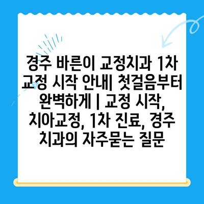 경주 바른이 교정치과 1차 교정 시작 안내| 첫걸음부터 완벽하게 | 교정 시작, 치아교정, 1차 진료, 경주 치과