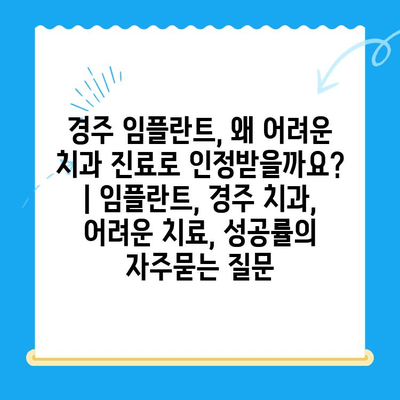경주 임플란트, 왜 어려운 치과 진료로 인정받을까요? | 임플란트, 경주 치과, 어려운 치료, 성공률