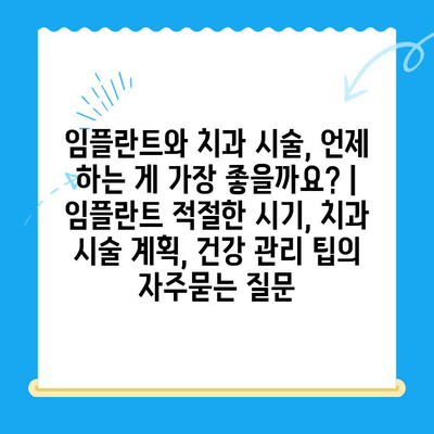 임플란트와 치과 시술, 언제 하는 게 가장 좋을까요? | 임플란트 적절한 시기, 치과 시술 계획, 건강 관리 팁