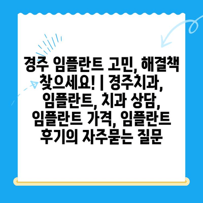 경주 임플란트 고민, 해결책 찾으세요! | 경주치과, 임플란트, 치과 상담, 임플란트 가격, 임플란트 후기