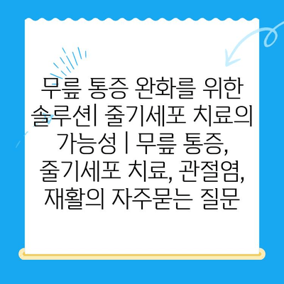 무릎 통증 완화를 위한 솔루션| 줄기세포 치료의 가능성 | 무릎 통증, 줄기세포 치료, 관절염, 재활