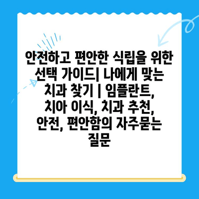 안전하고 편안한 식립을 위한 선택 가이드| 나에게 맞는 치과 찾기 | 임플란트, 치아 이식, 치과 추천, 안전, 편안함