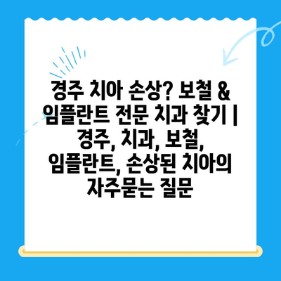 경주 치아 손상? 보철 & 임플란트 전문 치과 찾기 | 경주, 치과, 보철, 임플란트, 손상된 치아