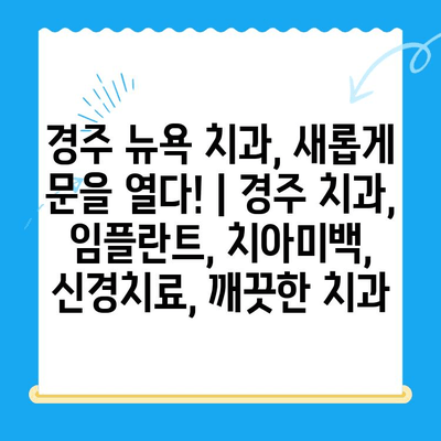 경주 뉴욕 치과, 새롭게 문을 열다! | 경주 치과, 임플란트, 치아미백, 신경치료, 깨끗한 치과