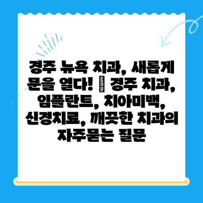 경주 뉴욕 치과, 새롭게 문을 열다! | 경주 치과, 임플란트, 치아미백, 신경치료, 깨끗한 치과