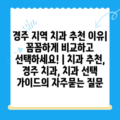 경주 지역 치과 추천 이유| 꼼꼼하게 비교하고 선택하세요! | 치과 추천, 경주 치과, 치과 선택 가이드