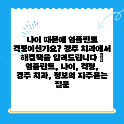 나이 때문에 임플란트 걱정이신가요? 경주 치과에서 해결책을 알려드립니다 | 임플란트, 나이, 걱정, 경주 치과, 정보