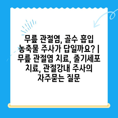 무릎 관절염, 골수 흡입 농축물 주사가 답일까요? | 무릎 관절염 치료, 줄기세포 치료, 관절강내 주사